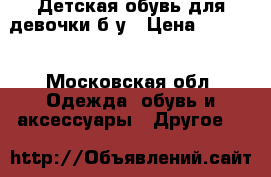 Детская обувь для девочки б/у › Цена ­ 1 500 - Московская обл. Одежда, обувь и аксессуары » Другое   